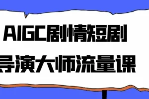 【AIGC剧情短剧导演大师流量课】
