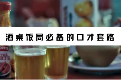 酒桌饭局必备的口才套路（完结）