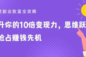 25堂副业致富全攻略：提升你的10倍变现力，思维跃迁抢占赚钱先机