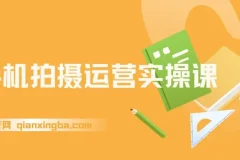 手机拍摄运营实操课，用一部手机拍大片，各赛道真实模拟