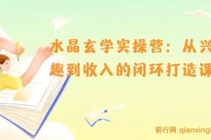 水晶玄学实操营：从兴趣到收入的闭环打造课