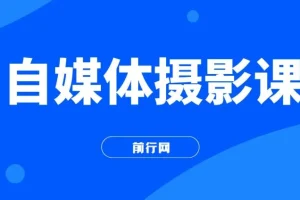 自媒体摄影课，带你从0到1开始做博主（17节课）