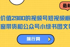 价值2980的视频号短视频橱窗带货和公众号小绿书图文带货
