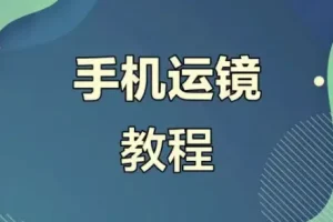 虎哥教程：手机运镜短视频拍摄剪辑课程