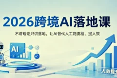 【精】2026跨境AI落地课，不讲理论只讲落地，让AI替代人工跑流程、提人效