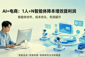 【精】 Al+电商 如何通过1人+N个智能体 降本增效提高利润