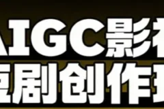 AIGC爆款短剧制作课，系统掌握短剧的创作与变现
