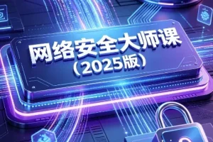 网络安全大师课（2025版）完整视频+配套课件打包下载 零基础入门实战指南