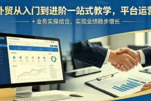 【精】外贸从入门到进阶一站式教学，平台运营 + 业务实操结合，实现业绩稳步增长